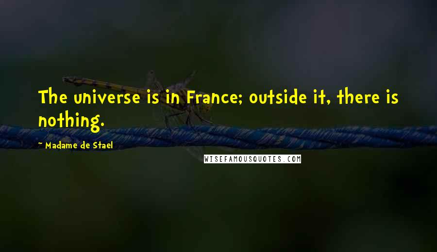 Madame De Stael Quotes: The universe is in France; outside it, there is nothing.