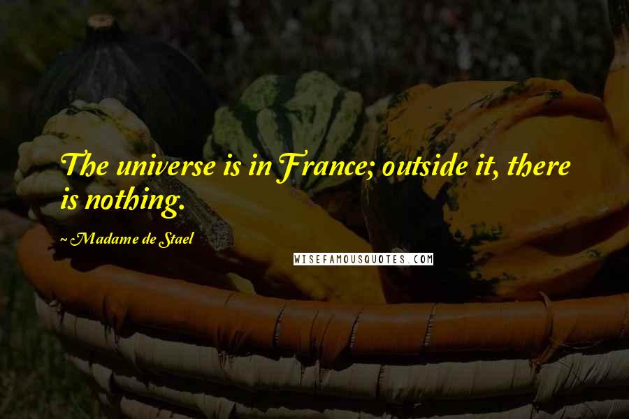 Madame De Stael Quotes: The universe is in France; outside it, there is nothing.