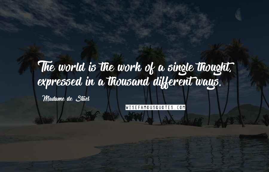Madame De Stael Quotes: The world is the work of a single thought, expressed in a thousand different ways.