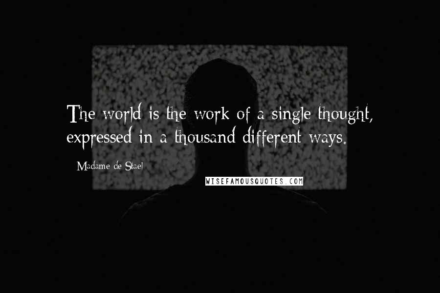 Madame De Stael Quotes: The world is the work of a single thought, expressed in a thousand different ways.