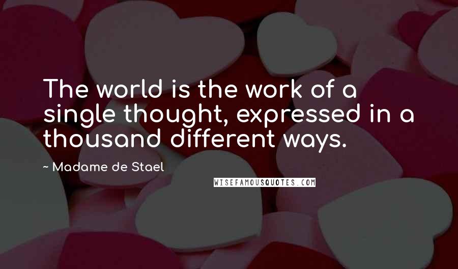 Madame De Stael Quotes: The world is the work of a single thought, expressed in a thousand different ways.