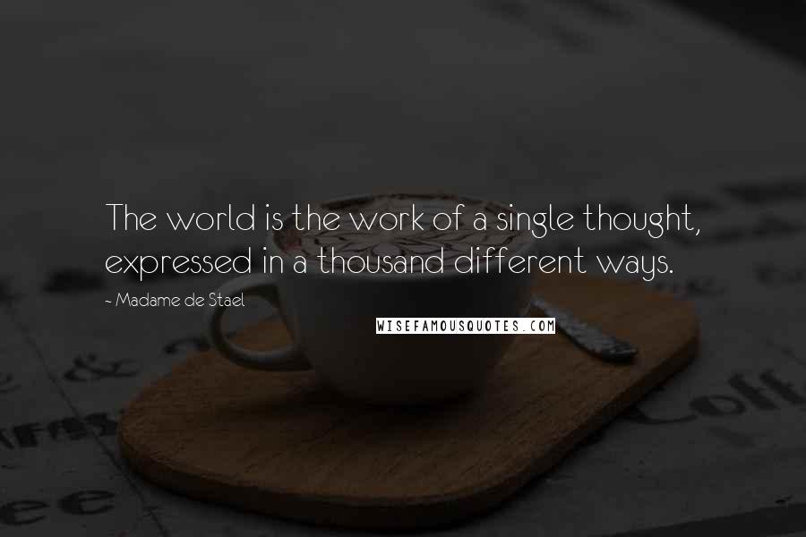 Madame De Stael Quotes: The world is the work of a single thought, expressed in a thousand different ways.