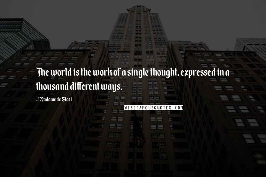 Madame De Stael Quotes: The world is the work of a single thought, expressed in a thousand different ways.