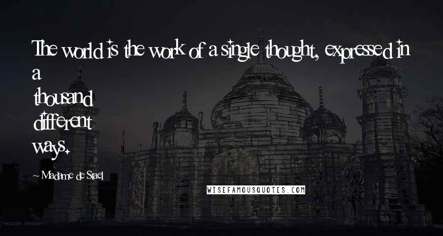 Madame De Stael Quotes: The world is the work of a single thought, expressed in a thousand different ways.