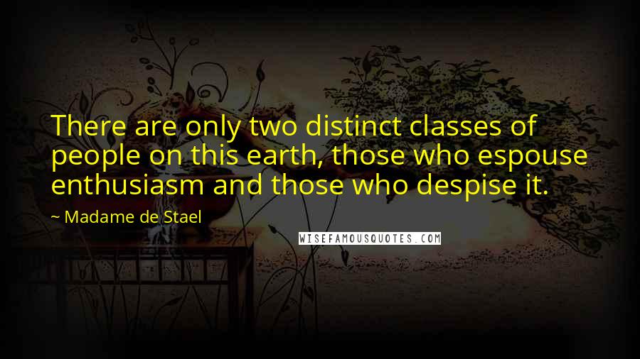 Madame De Stael Quotes: There are only two distinct classes of people on this earth, those who espouse enthusiasm and those who despise it.