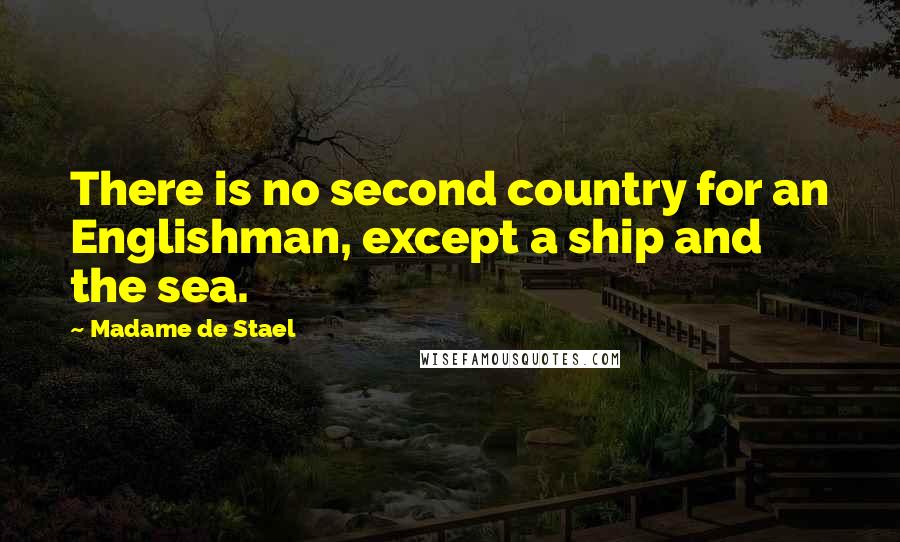 Madame De Stael Quotes: There is no second country for an Englishman, except a ship and the sea.