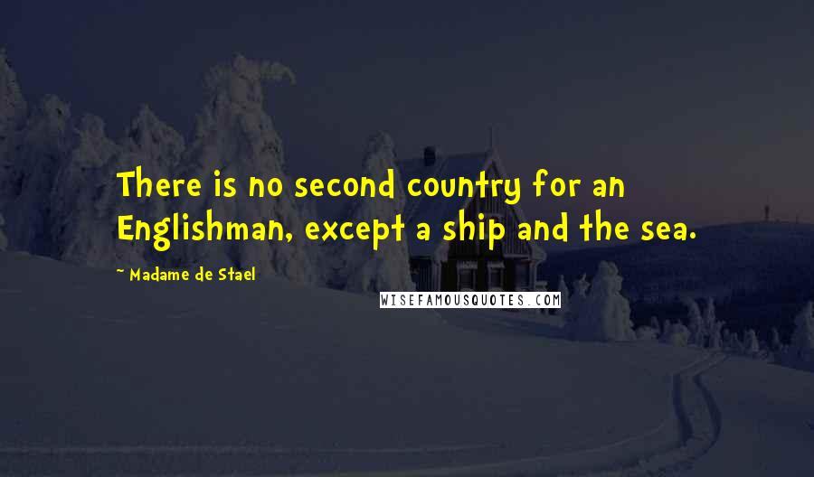 Madame De Stael Quotes: There is no second country for an Englishman, except a ship and the sea.