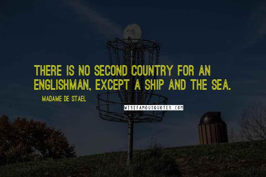 Madame De Stael Quotes: There is no second country for an Englishman, except a ship and the sea.