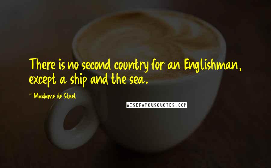 Madame De Stael Quotes: There is no second country for an Englishman, except a ship and the sea.