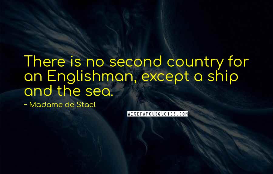 Madame De Stael Quotes: There is no second country for an Englishman, except a ship and the sea.
