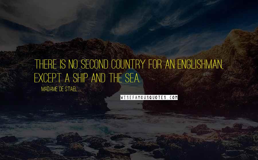 Madame De Stael Quotes: There is no second country for an Englishman, except a ship and the sea.