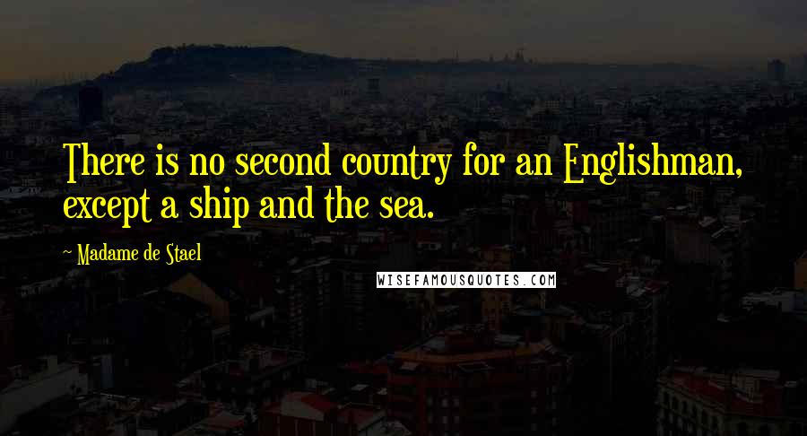 Madame De Stael Quotes: There is no second country for an Englishman, except a ship and the sea.