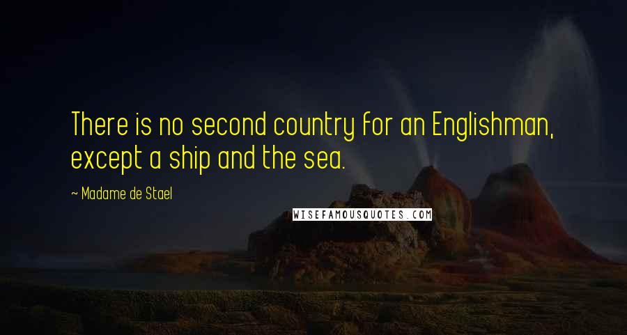 Madame De Stael Quotes: There is no second country for an Englishman, except a ship and the sea.