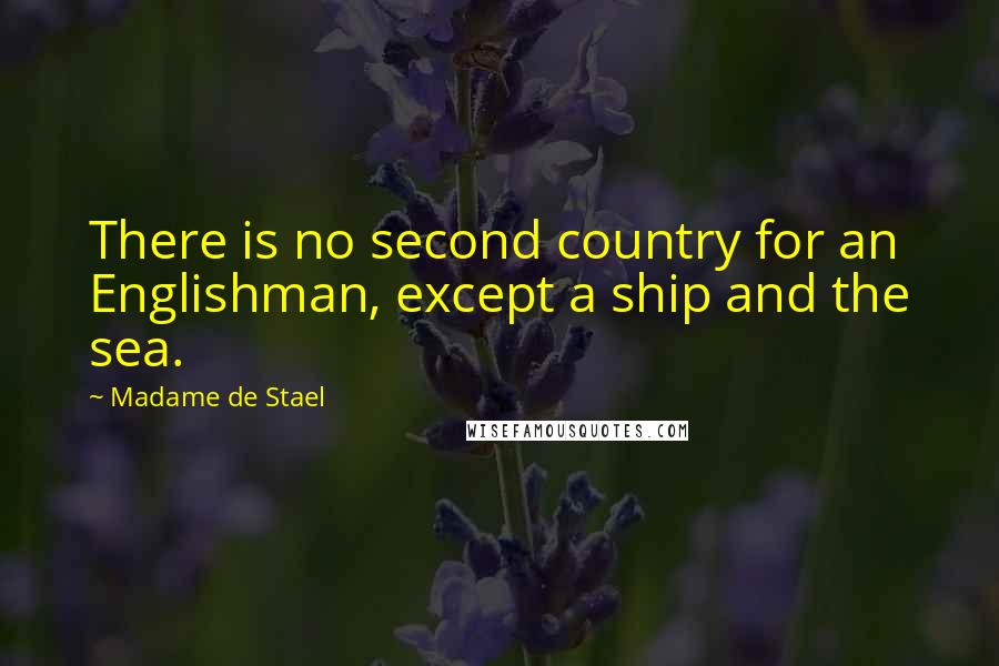 Madame De Stael Quotes: There is no second country for an Englishman, except a ship and the sea.