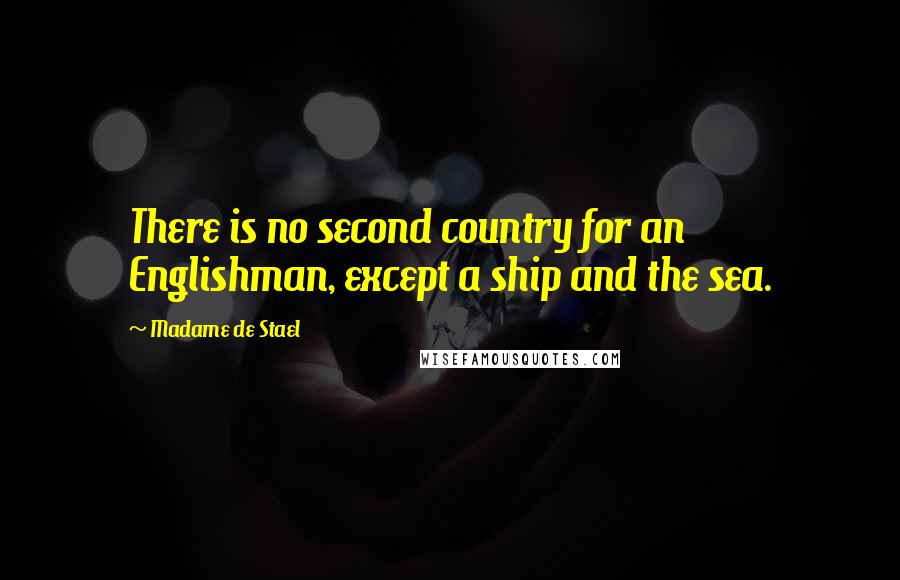 Madame De Stael Quotes: There is no second country for an Englishman, except a ship and the sea.
