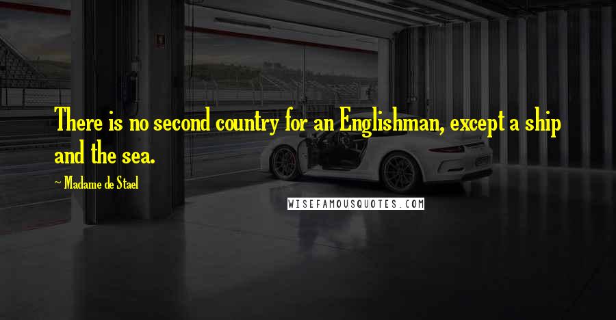 Madame De Stael Quotes: There is no second country for an Englishman, except a ship and the sea.