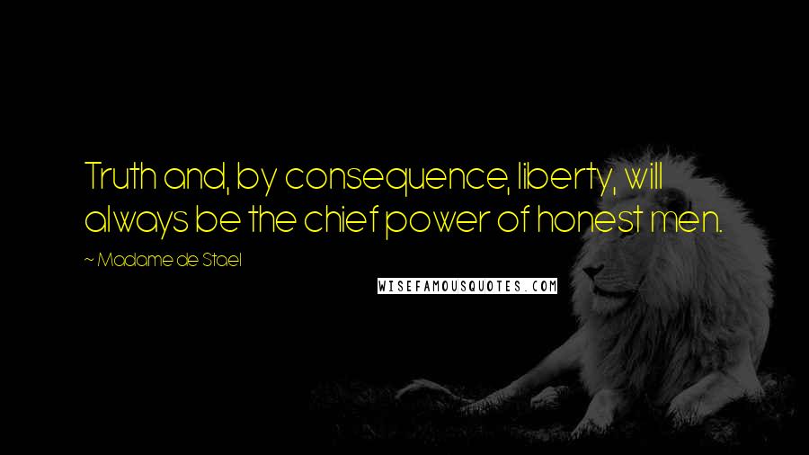 Madame De Stael Quotes: Truth and, by consequence, liberty, will always be the chief power of honest men.