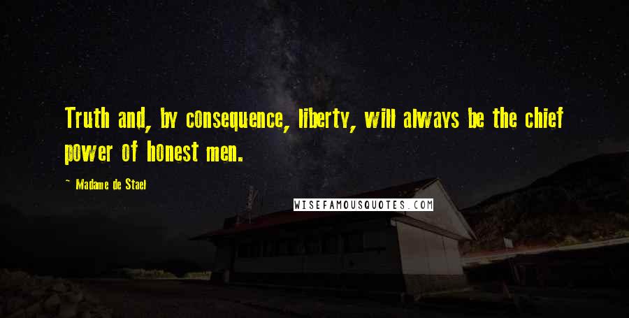 Madame De Stael Quotes: Truth and, by consequence, liberty, will always be the chief power of honest men.