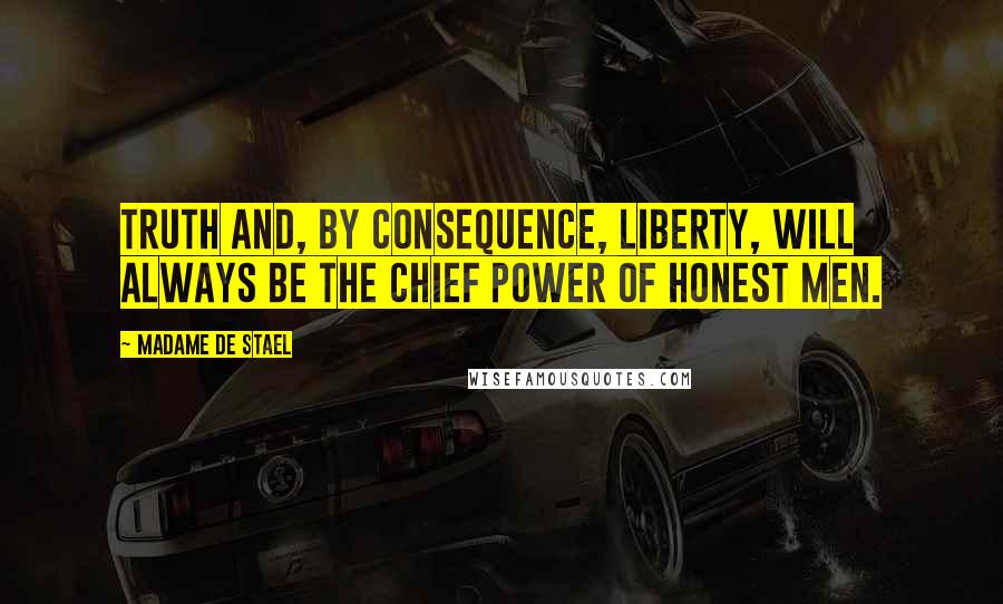 Madame De Stael Quotes: Truth and, by consequence, liberty, will always be the chief power of honest men.
