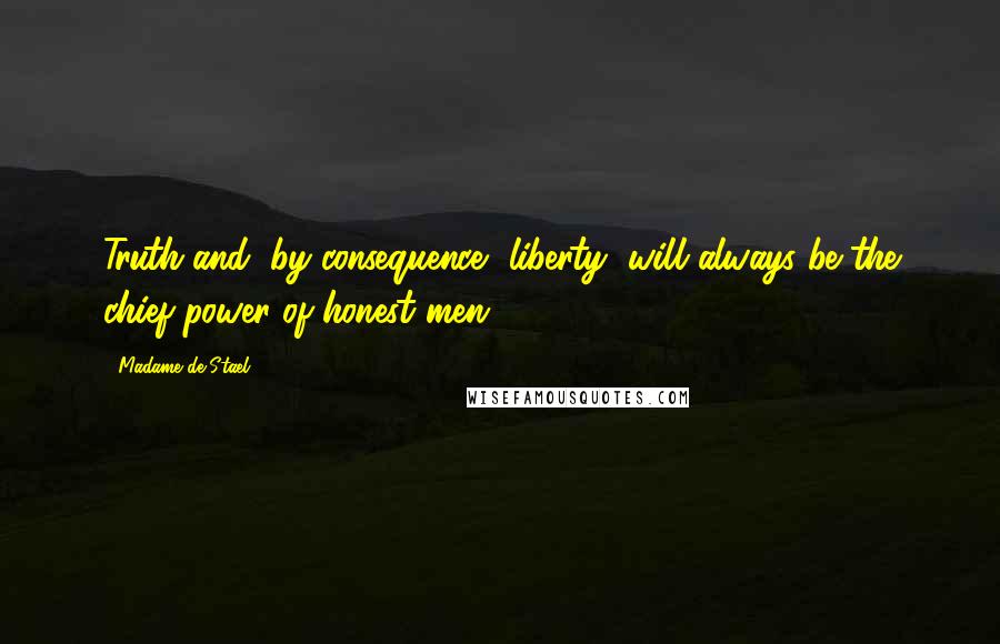 Madame De Stael Quotes: Truth and, by consequence, liberty, will always be the chief power of honest men.