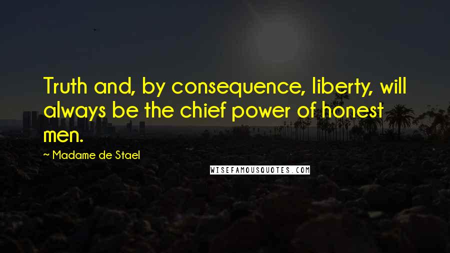 Madame De Stael Quotes: Truth and, by consequence, liberty, will always be the chief power of honest men.