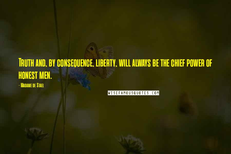 Madame De Stael Quotes: Truth and, by consequence, liberty, will always be the chief power of honest men.