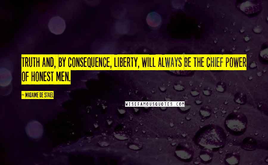 Madame De Stael Quotes: Truth and, by consequence, liberty, will always be the chief power of honest men.