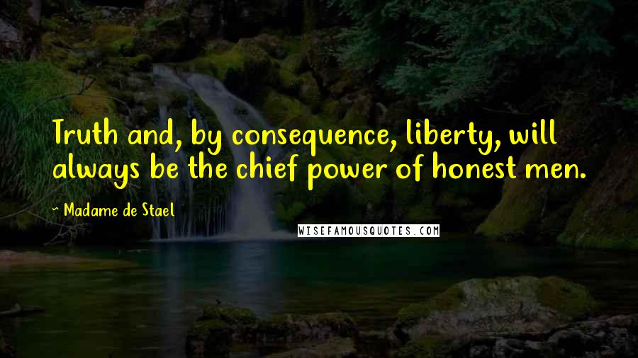 Madame De Stael Quotes: Truth and, by consequence, liberty, will always be the chief power of honest men.