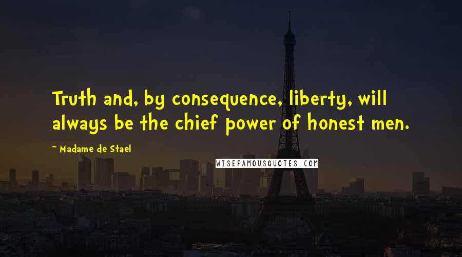 Madame De Stael Quotes: Truth and, by consequence, liberty, will always be the chief power of honest men.