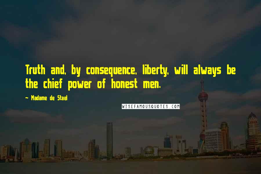 Madame De Stael Quotes: Truth and, by consequence, liberty, will always be the chief power of honest men.