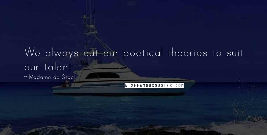 Madame De Stael Quotes: We always cut our poetical theories to suit our talent ...