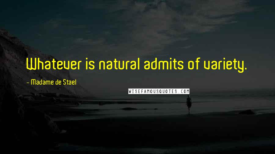 Madame De Stael Quotes: Whatever is natural admits of variety.