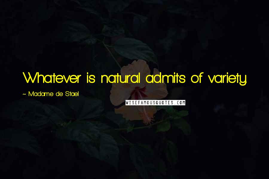 Madame De Stael Quotes: Whatever is natural admits of variety.