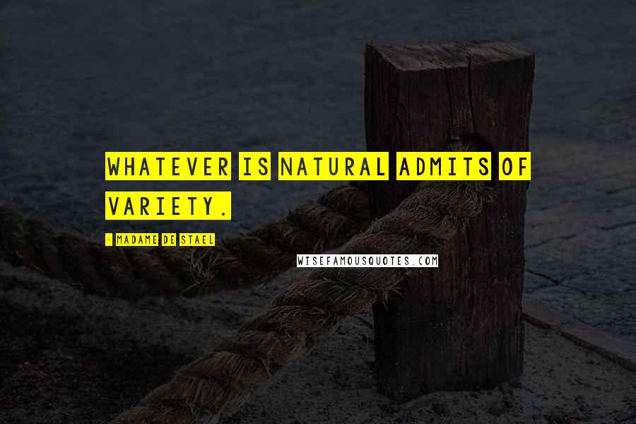 Madame De Stael Quotes: Whatever is natural admits of variety.