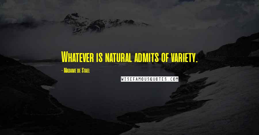 Madame De Stael Quotes: Whatever is natural admits of variety.