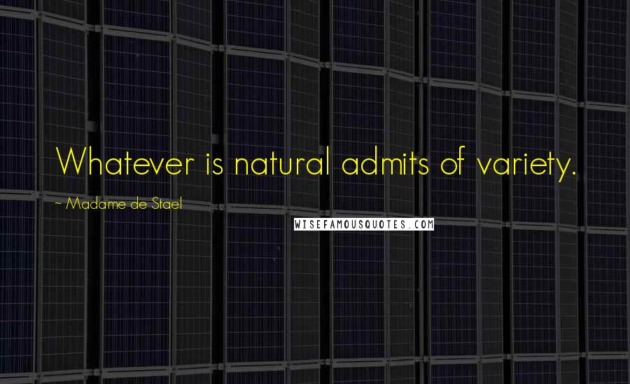 Madame De Stael Quotes: Whatever is natural admits of variety.