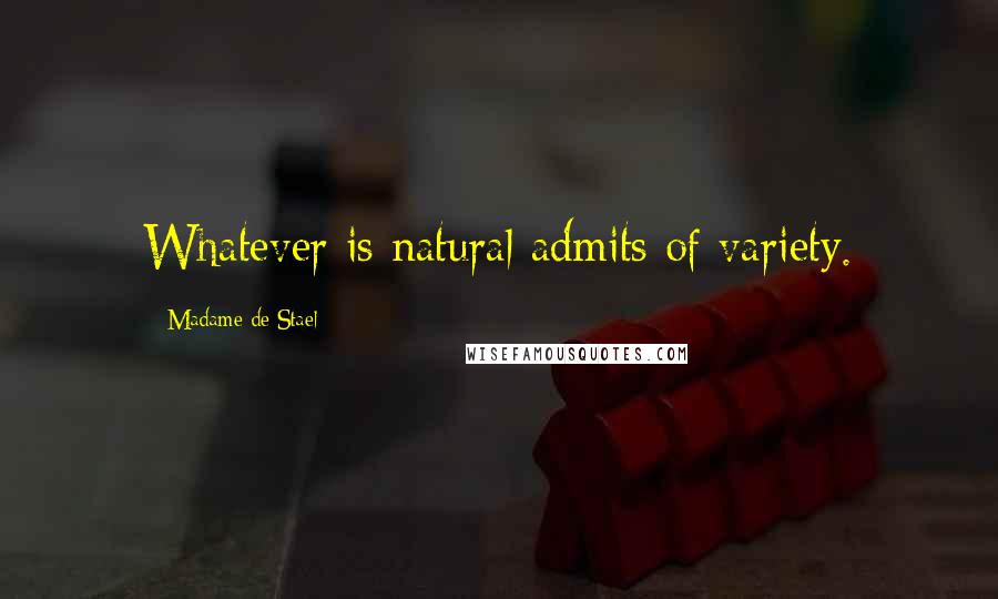 Madame De Stael Quotes: Whatever is natural admits of variety.