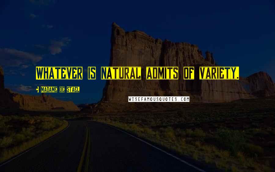 Madame De Stael Quotes: Whatever is natural admits of variety.