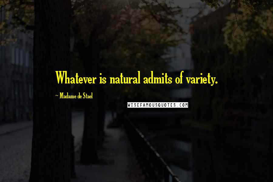 Madame De Stael Quotes: Whatever is natural admits of variety.