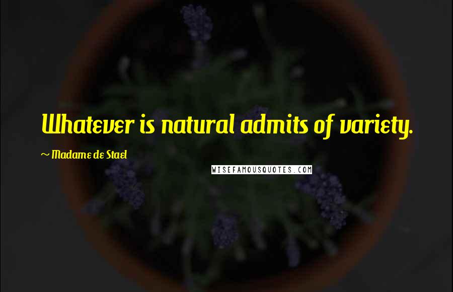 Madame De Stael Quotes: Whatever is natural admits of variety.