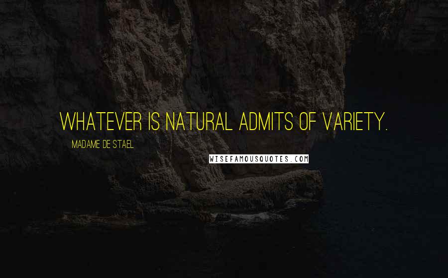 Madame De Stael Quotes: Whatever is natural admits of variety.