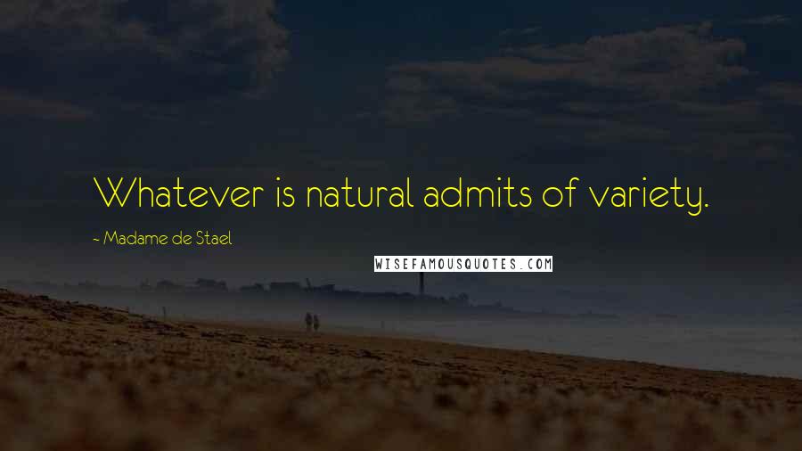 Madame De Stael Quotes: Whatever is natural admits of variety.