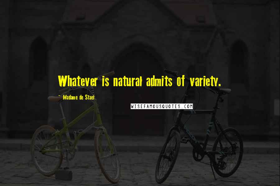 Madame De Stael Quotes: Whatever is natural admits of variety.