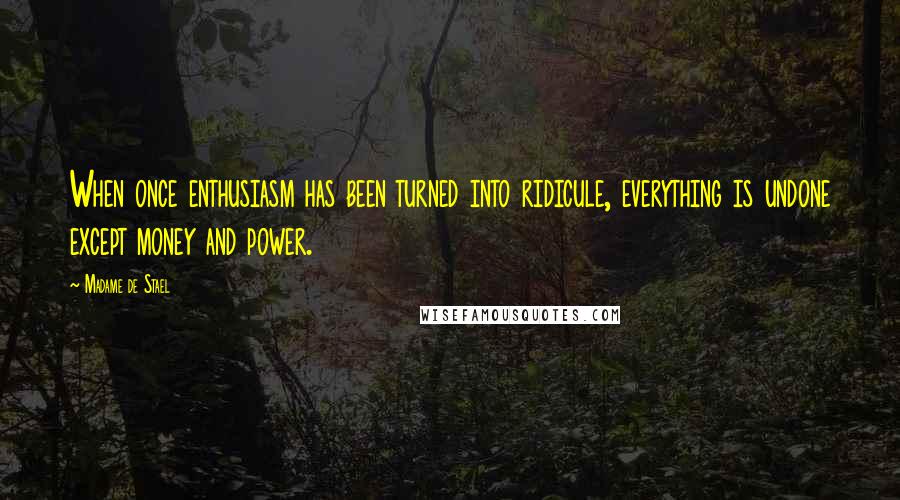 Madame De Stael Quotes: When once enthusiasm has been turned into ridicule, everything is undone except money and power.