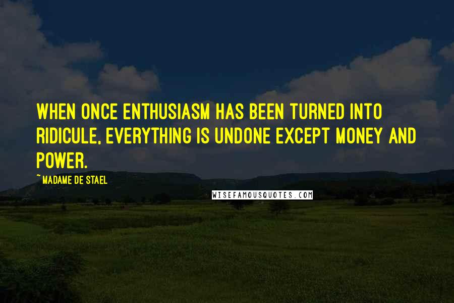 Madame De Stael Quotes: When once enthusiasm has been turned into ridicule, everything is undone except money and power.