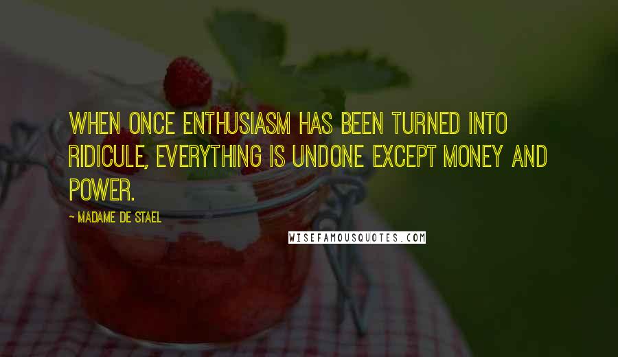 Madame De Stael Quotes: When once enthusiasm has been turned into ridicule, everything is undone except money and power.