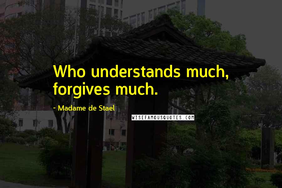 Madame De Stael Quotes: Who understands much, forgives much.