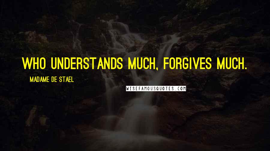 Madame De Stael Quotes: Who understands much, forgives much.