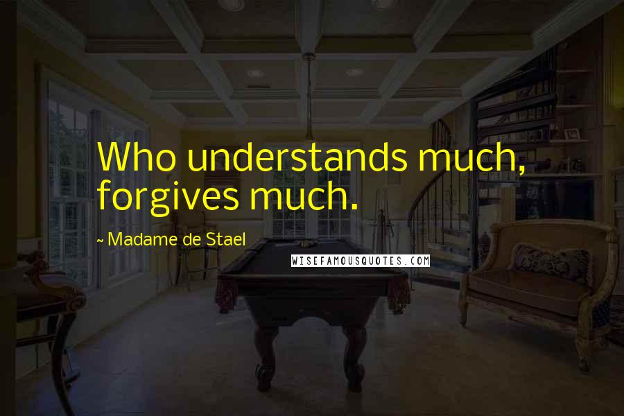 Madame De Stael Quotes: Who understands much, forgives much.