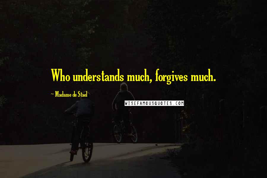 Madame De Stael Quotes: Who understands much, forgives much.